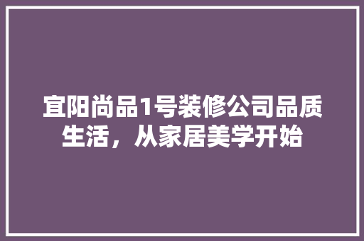 宜阳尚品1号装修公司品质生活，从家居美学开始