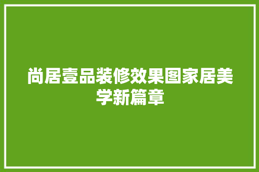 尚居壹品装修效果图家居美学新篇章