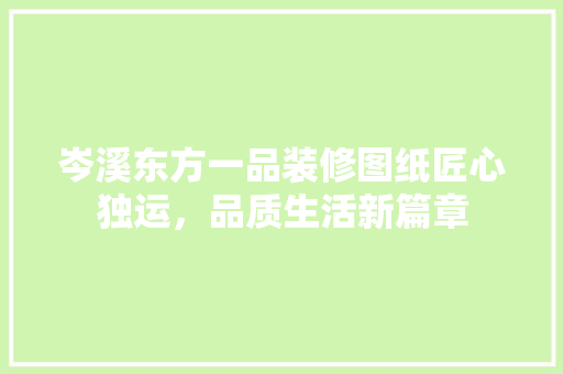岑溪东方一品装修图纸匠心独运，品质生活新篇章