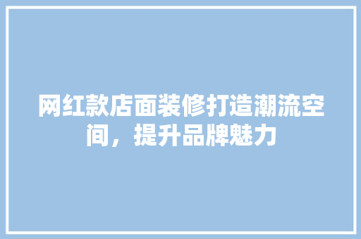 网红款店面装修打造潮流空间，提升品牌魅力