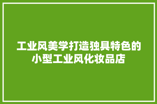 工业风美学打造独具特色的小型工业风化妆品店