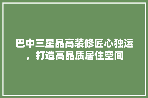 巴中三星品高装修匠心独运，打造高品质居住空间