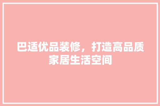 巴适优品装修，打造高品质家居生活空间