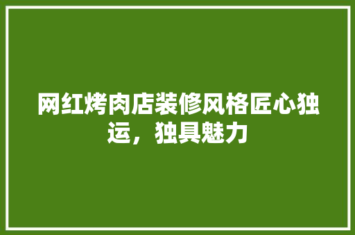 网红烤肉店装修风格匠心独运，独具魅力