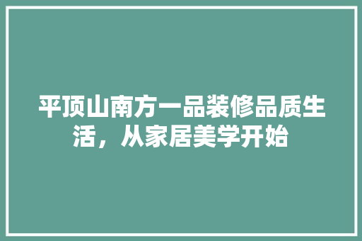 平顶山南方一品装修品质生活，从家居美学开始
