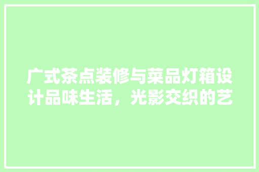 广式茶点装修与菜品灯箱设计品味生活，光影交织的艺术