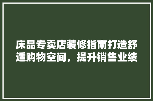 床品专卖店装修指南打造舒适购物空间，提升销售业绩