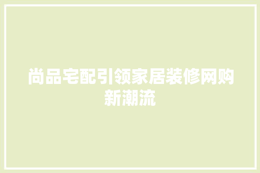 尚品宅配引领家居装修网购新潮流