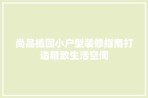 尚品植园小户型装修指南打造精致生活空间