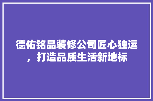 德佑铭品装修公司匠心独运，打造品质生活新地标