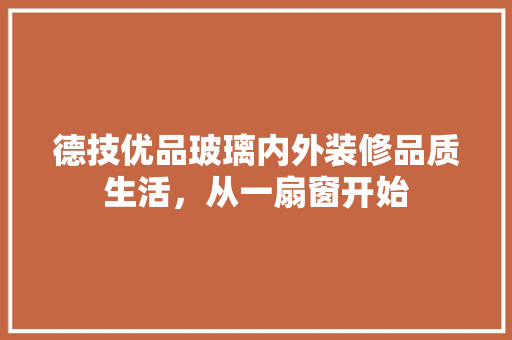 德技优品玻璃内外装修品质生活，从一扇窗开始