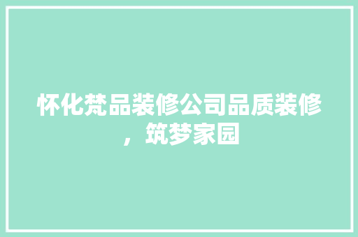 怀化梵品装修公司品质装修，筑梦家园