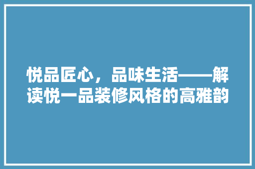 悦品匠心，品味生活——解读悦一品装修风格的高雅韵味