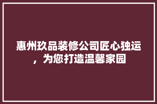 惠州玖品装修公司匠心独运，为您打造温馨家园