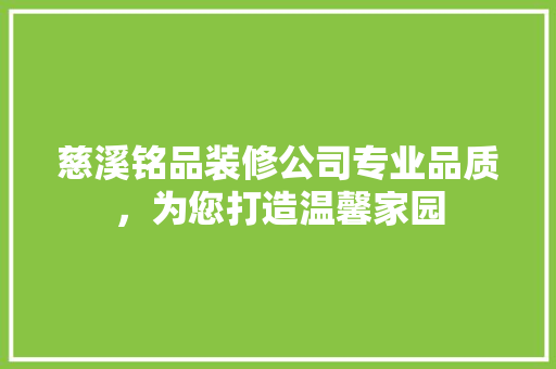 慈溪铭品装修公司专业品质，为您打造温馨家园
