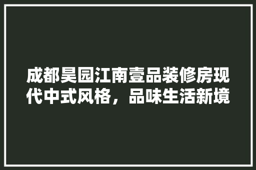 成都昊园江南壹品装修房现代中式风格，品味生活新境界