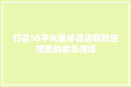 打造50平米奢侈品店精致空间里的奢华演绎