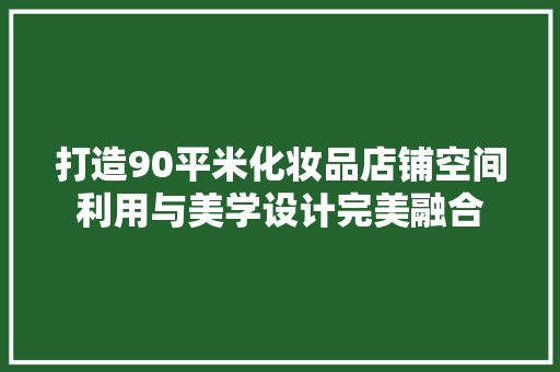 打造90平米化妆品店铺空间利用与美学设计完美融合