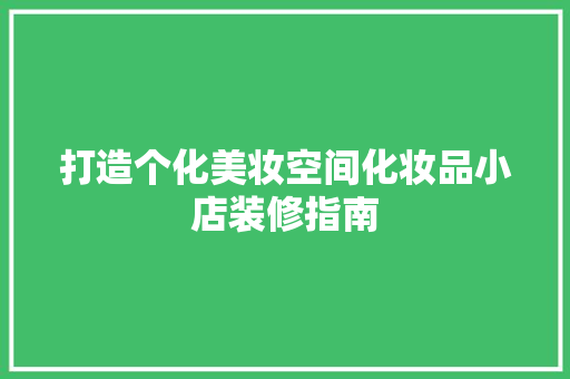 打造个化美妆空间化妆品小店装修指南