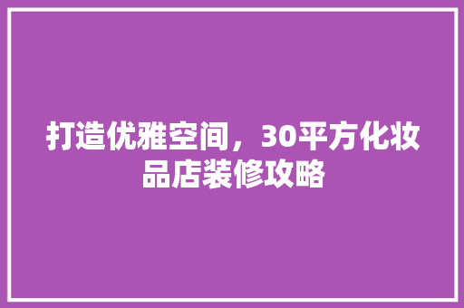 打造优雅空间，30平方化妆品店装修攻略