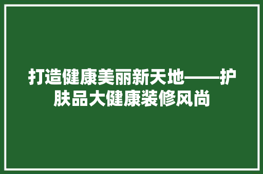 打造健康美丽新天地——护肤品大健康装修风尚