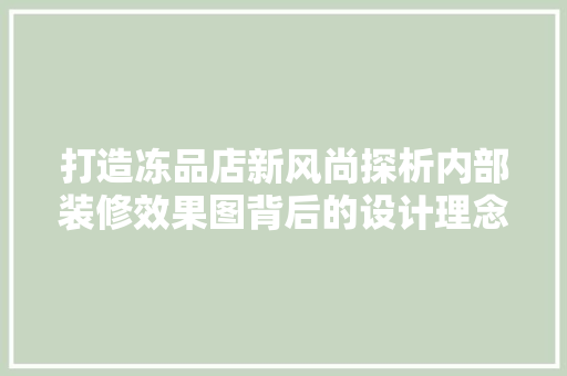 打造冻品店新风尚探析内部装修效果图背后的设计理念