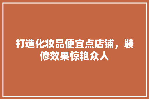 打造化妆品便宜点店铺，装修效果惊艳众人