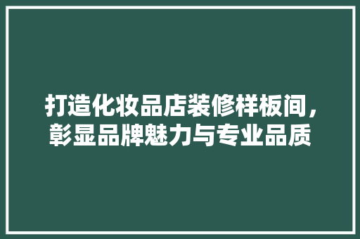 打造化妆品店装修样板间，彰显品牌魅力与专业品质