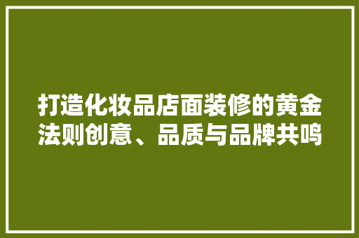 打造化妆品店面装修的黄金法则创意、品质与品牌共鸣