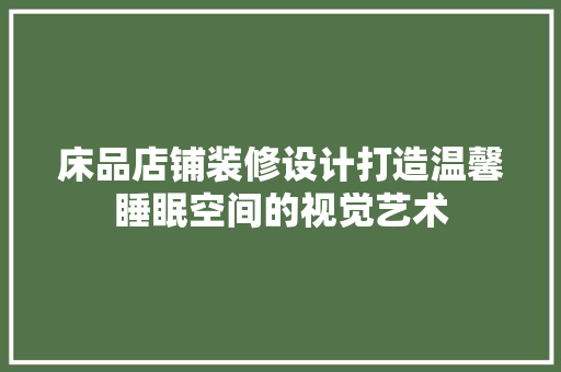 床品店铺装修设计打造温馨睡眠空间的视觉艺术