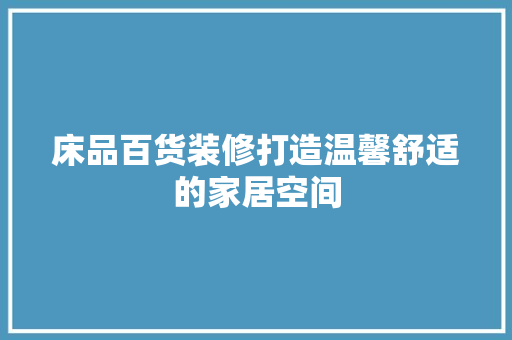 床品百货装修打造温馨舒适的家居空间