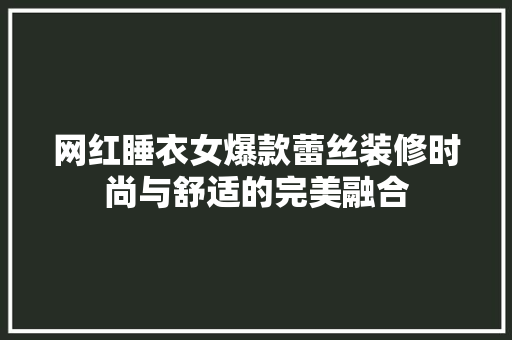 网红睡衣女爆款蕾丝装修时尚与舒适的完美融合