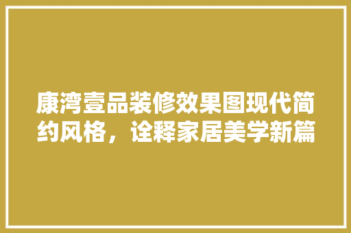 康湾壹品装修效果图现代简约风格，诠释家居美学新篇章