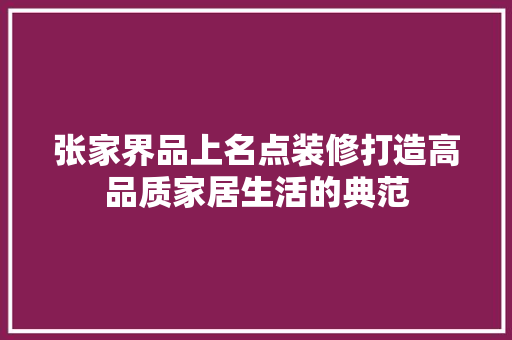 张家界品上名点装修打造高品质家居生活的典范