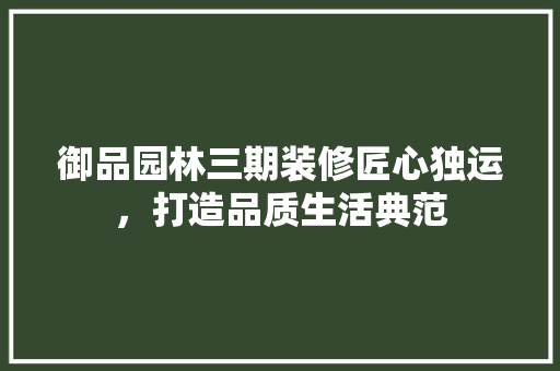 御品园林三期装修匠心独运，打造品质生活典范