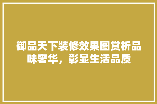 御品天下装修效果图赏析品味奢华，彰显生活品质