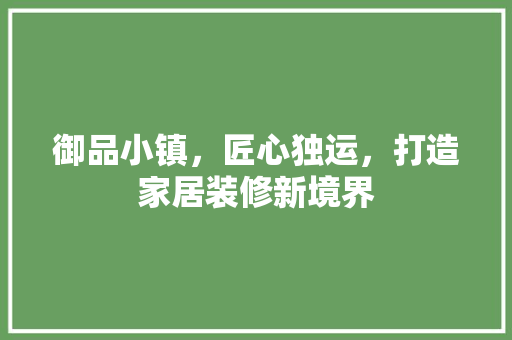 御品小镇，匠心独运，打造家居装修新境界