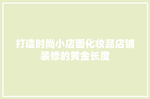 打造时尚小店面化妆品店铺装修的黄金长度