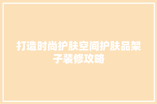 打造时尚护肤空间护肤品架子装修攻略