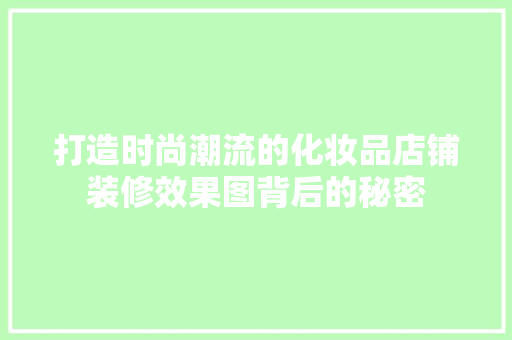 打造时尚潮流的化妆品店铺装修效果图背后的秘密