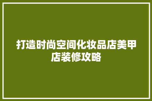 打造时尚空间化妆品店美甲店装修攻略