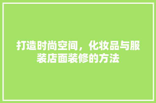 打造时尚空间，化妆品与服装店面装修的方法