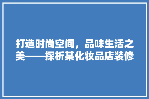 打造时尚空间，品味生活之美——探析某化妆品店装修设计