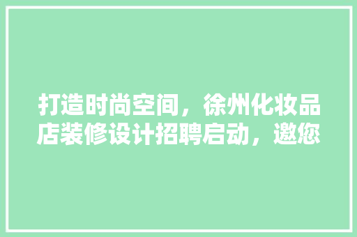 打造时尚空间，徐州化妆品店装修设计招聘启动，邀您共创美丽事业