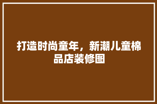 打造时尚童年，新潮儿童棉品店装修图