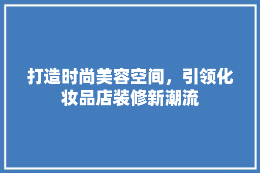 打造时尚美容空间，引领化妆品店装修新潮流