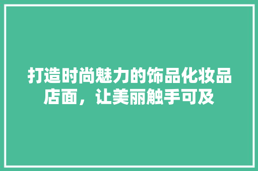 打造时尚魅力的饰品化妆品店面，让美丽触手可及
