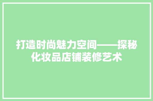 打造时尚魅力空间——探秘化妆品店铺装修艺术