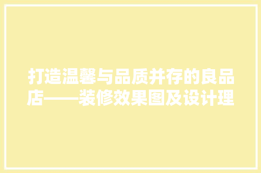 打造温馨与品质并存的良品店——装修效果图及设计理念