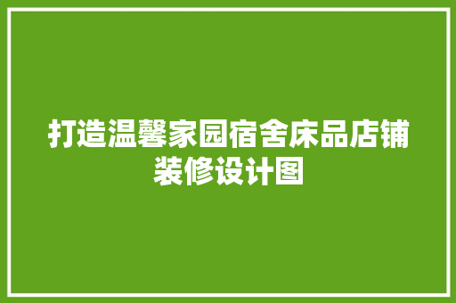 打造温馨家园宿舍床品店铺装修设计图